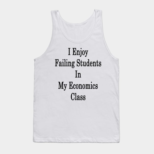 I Enjoy Failing Students In My Economics Class Tank Top by supernova23